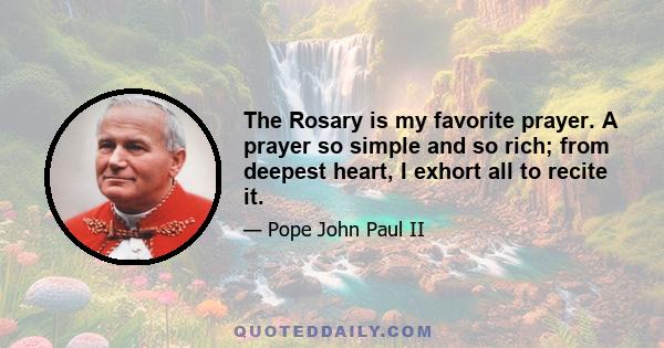 The Rosary is my favorite prayer. A prayer so simple and so rich; from deepest heart, I exhort all to recite it.