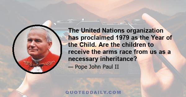 The United Nations organization has proclaimed 1979 as the Year of the Child. Are the children to receive the arms race from us as a necessary inheritance?