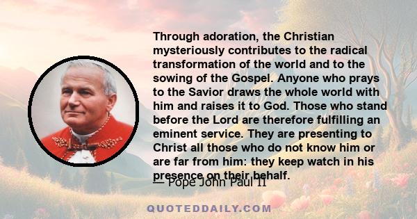 Through adoration, the Christian mysteriously contributes to the radical transformation of the world and to the sowing of the Gospel. Anyone who prays to the Savior draws the whole world with him and raises it to God.