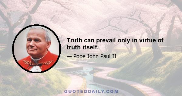 Truth can prevail only in virtue of truth itself.