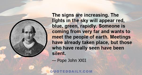 The signs are increasing. The lights in the sky will appear red, blue, green, rapidly. Someone is coming from very far and wants to meet the people of earth. Meetings have already taken place, but those who have really