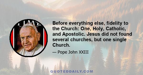 Before everything else, fidelity to the Church: One, Holy, Catholic, and Apostolic. Jesus did not found several churches, but one single Church.