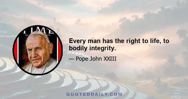 Every man has the right to life, to bodily integrity.