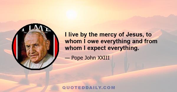 I live by the mercy of Jesus, to whom I owe everything and from whom I expect everything.