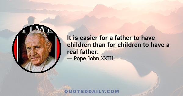 It is easier for a father to have children than for children to have a real father.