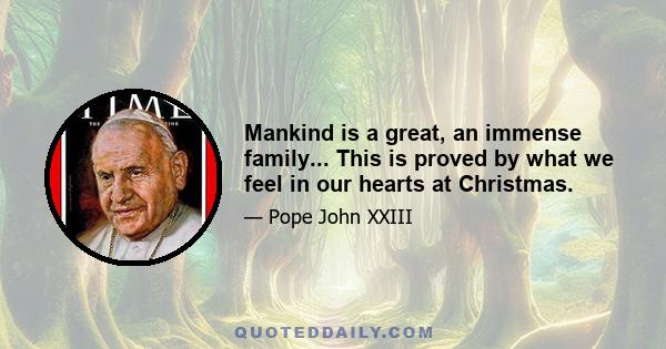 Mankind is a great, an immense family... This is proved by what we feel in our hearts at Christmas.