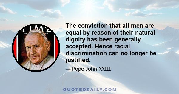 The conviction that all men are equal by reason of their natural dignity has been generally accepted. Hence racial discrimination can no longer be justified.