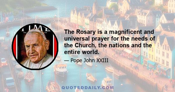 The Rosary is a magnificent and universal prayer for the needs of the Church, the nations and the entire world.