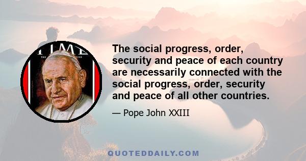 The social progress, order, security and peace of each country are necessarily connected with the social progress, order, security and peace of all other countries.