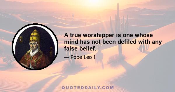 A true worshipper is one whose mind has not been defiled with any false belief.