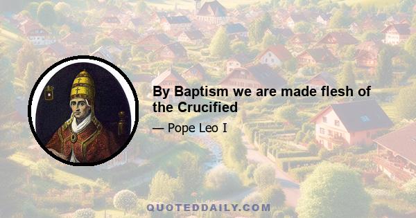 By Baptism we are made flesh of the Crucified