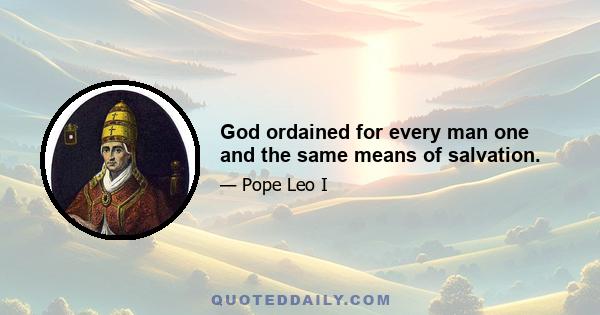 God ordained for every man one and the same means of salvation.