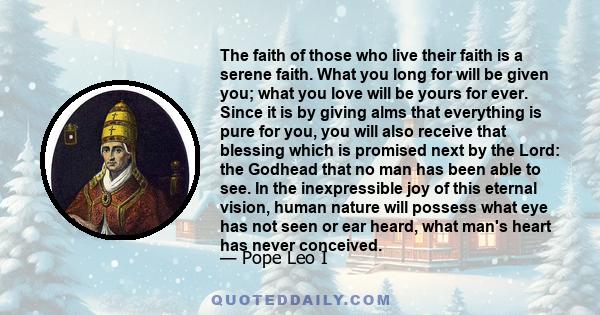 The faith of those who live their faith is a serene faith. What you long for will be given you; what you love will be yours for ever.