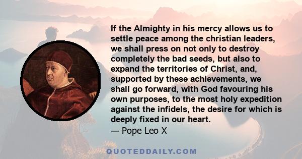 If the Almighty in his mercy allows us to settle peace among the christian leaders, we shall press on not only to destroy completely the bad seeds, but also to expand the territories of Christ, and, supported by these