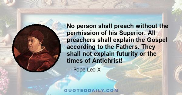 No person shall preach without the permission of his Superior. All preachers shall explain the Gospel according to the Fathers. They shall not explain futurity or the times of Antichrist!