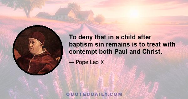 To deny that in a child after baptism sin remains is to treat with contempt both Paul and Christ.