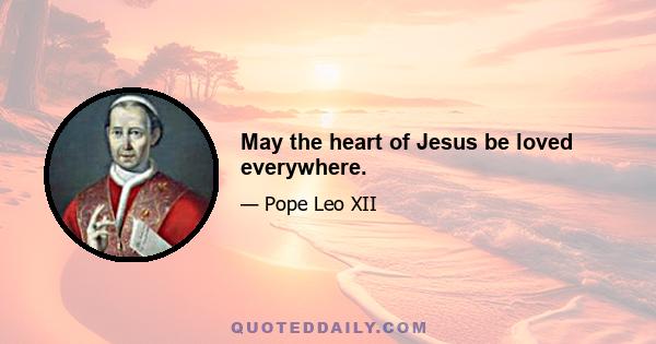 May the heart of Jesus be loved everywhere.