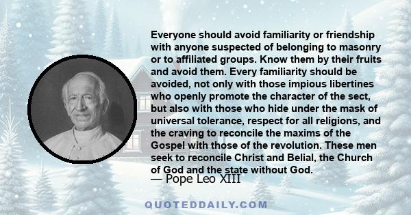 Everyone should avoid familiarity or friendship with anyone suspected of belonging to masonry or to affiliated groups. Know them by their fruits and avoid them. Every familiarity should be avoided, not only with those