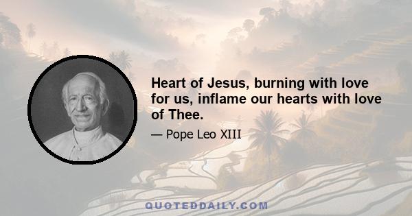 Heart of Jesus, burning with love for us, inflame our hearts with love of Thee.