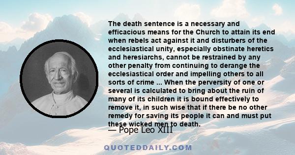 The death sentence is a necessary and efficacious means for the Church to attain its end when rebels act against it and disturbers of the ecclesiastical unity, especially obstinate heretics and heresiarchs, cannot be