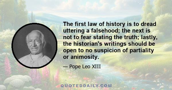 The first law of history is to dread uttering a falsehood; the next is not to fear stating the truth; lastly, the historian's writings should be open to no suspicion of partiality or animosity.