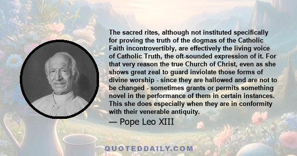 The sacred rites, although not instituted specifically for proving the truth of the dogmas of the Catholic Faith incontrovertibly, are effectively the living voice of Catholic Truth, the oft-sounded expression of it.