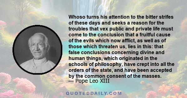 Whoso turns his attention to the bitter strifes of these days and seeks a reason for the troubles that vex public and private life must come to the conclusion that a fruitful cause of the evils which now afflict, as