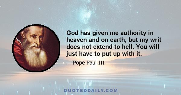 God has given me authority in heaven and on earth, but my writ does not extend to hell. You will just have to put up with it.