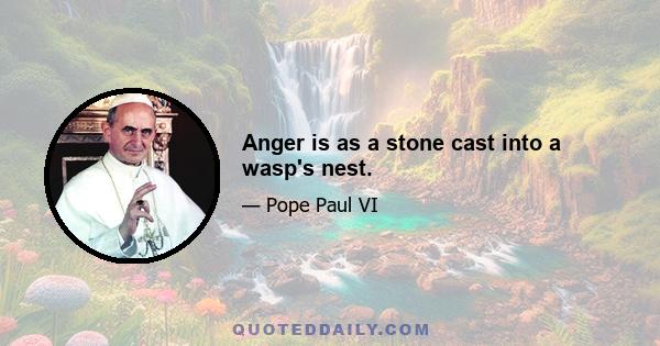 Anger is as a stone cast into a wasp's nest.