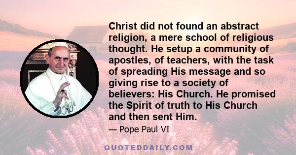 Christ did not found an abstract religion, a mere school of religious thought. He setup a community of apostles, of teachers, with the task of spreading His message and so giving rise to a society of believers: His