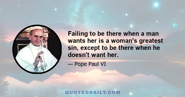 Failing to be there when a man wants her is a woman's greatest sin, except to be there when he doesn't want her.