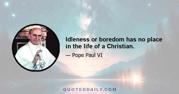 Idleness or boredom has no place in the life of a Christian.