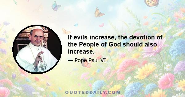 If evils increase, the devotion of the People of God should also increase.