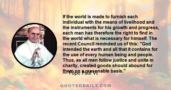 If the world is made to furnish each individual with the means of livelihood and the instruments for his growth and progress, each man has therefore the right to find in the world what is necessary for himself. The