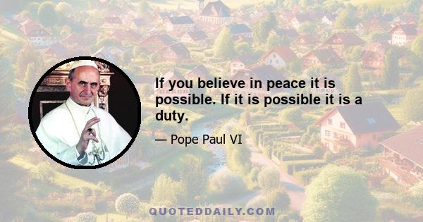 If you believe in peace it is possible. If it is possible it is a duty.