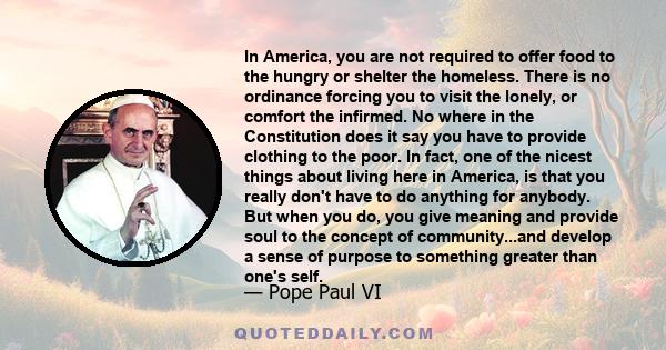 In America, you are not required to offer food to the hungry or shelter the homeless. There is no ordinance forcing you to visit the lonely, or comfort the infirmed. No where in the Constitution does it say you have to