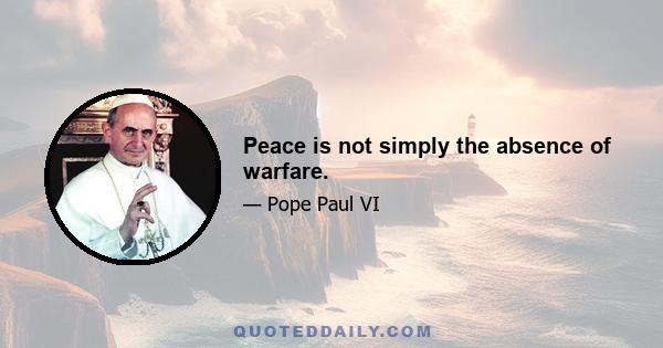 Peace is not simply the absence of warfare.