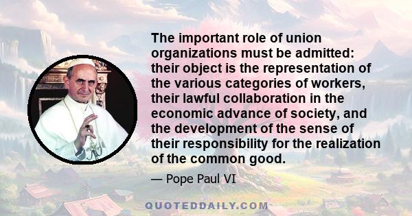 The important role of union organizations must be admitted: their object is the representation of the various categories of workers, their lawful collaboration in the economic advance of society, and the development of