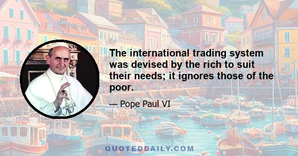 The international trading system was devised by the rich to suit their needs; it ignores those of the poor.