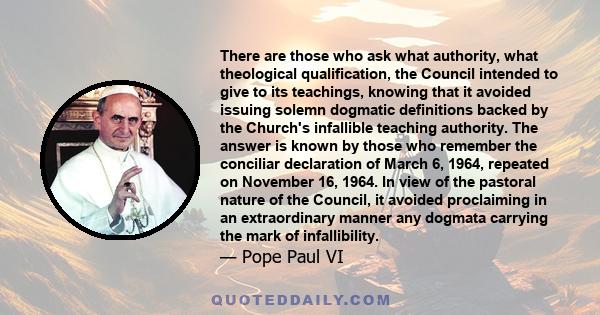 There are those who ask what authority, what theological qualification, the Council intended to give to its teachings, knowing that it avoided issuing solemn dogmatic definitions backed by the Church's infallible