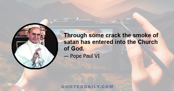 Through some crack the smoke of satan has entered into the Church of God.