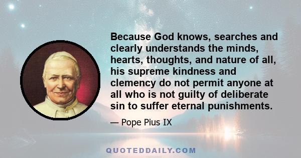 Because God knows, searches and clearly understands the minds, hearts, thoughts, and nature of all, his supreme kindness and clemency do not permit anyone at all who is not guilty of deliberate sin to suffer eternal