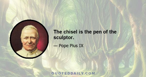 The chisel is the pen of the sculptor.