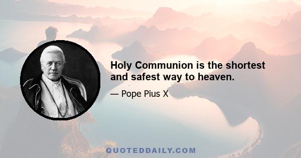 Holy Communion is the shortest and safest way to heaven.