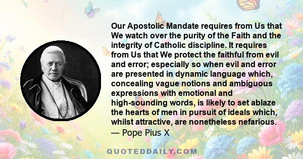 Our Apostolic Mandate requires from Us that We watch over the purity of the Faith and the integrity of Catholic discipline. It requires from Us that We protect the faithful from evil and error; especially so when evil