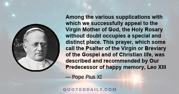 Among the various supplications with which we successfully appeal to the Virgin Mother of God, the Holy Rosary without doubt occupies a special and distinct place. This prayer, which some call the Psalter of the Virgin