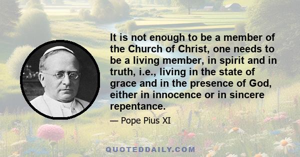 It is not enough to be a member of the Church of Christ, one needs to be a living member, in spirit and in truth, i.e., living in the state of grace and in the presence of God, either in innocence or in sincere