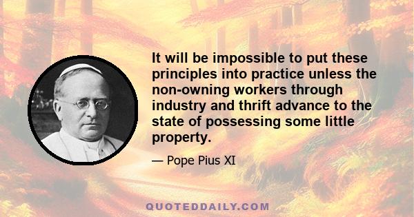 It will be impossible to put these principles into practice unless the non-owning workers through industry and thrift advance to the state of possessing some little property.