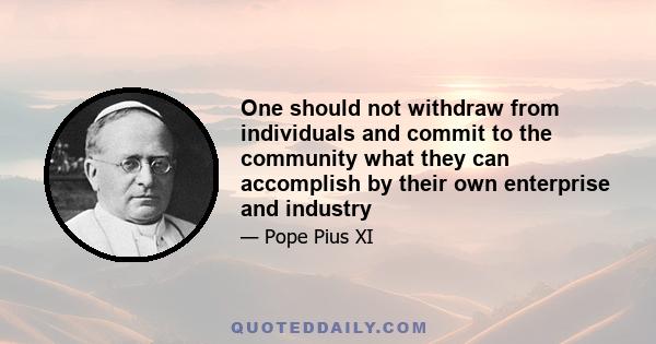 One should not withdraw from individuals and commit to the community what they can accomplish by their own enterprise and industry