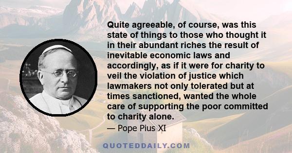 Quite agreeable, of course, was this state of things to those who thought it in their abundant riches the result of inevitable economic laws and accordingly, as if it were for charity to veil the violation of justice